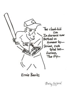 Photograph of Barry Gifford's drawing with poem "Ernie Banks." Artwork is a drawing of Chicago player Ernie Banks with a poem written beside him.